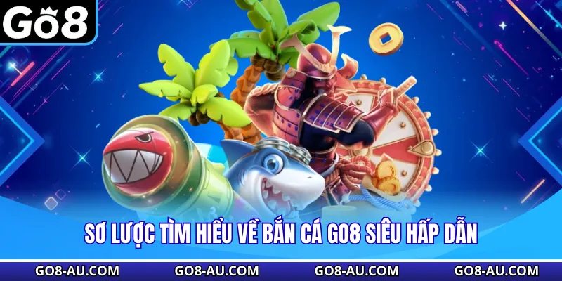 Sơ lược tìm hiểu về bắn cá GO8 siêu hấp dẫn